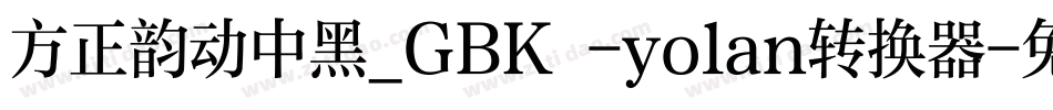 方正韵动中黑_GBK -yolan转换器字体转换